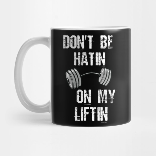 dont be hatin on my liftin